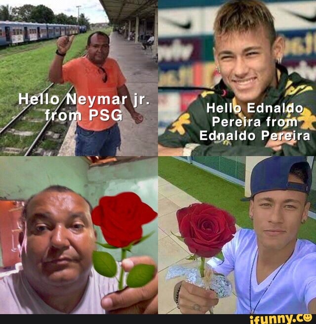 Hello Neymar jr.
from PSG Hello Edna
Pereira from
Ednaldo Pereira