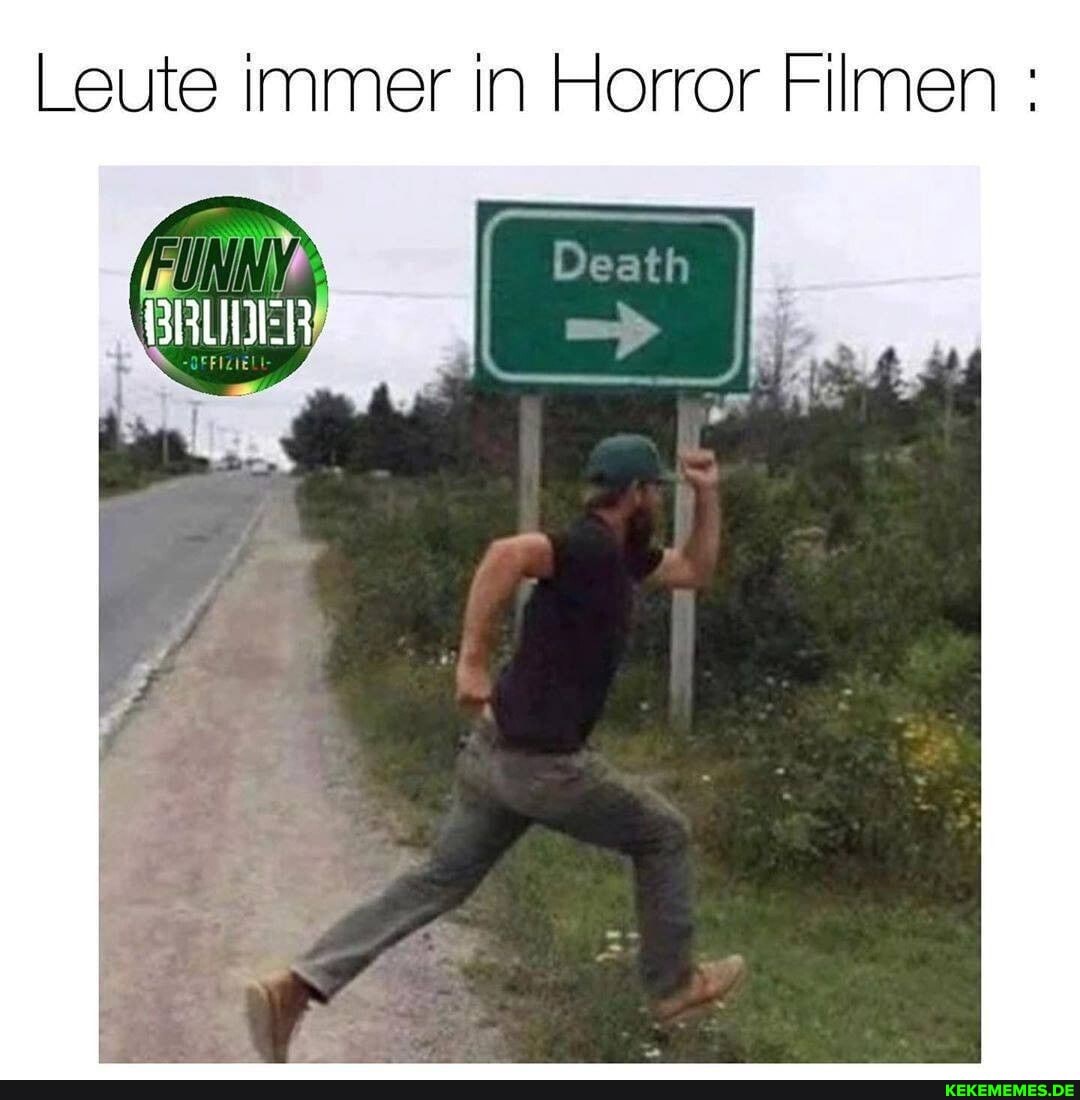 Leute immer in Horror Filmen :
BRUDER