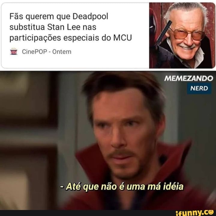 Fãs querem que Deadpool substitua Stan Lee nas
participações especiais do MEU
CinePOP- Ontem
MEMEZANDO NERD
- Até que não é uma má idéia