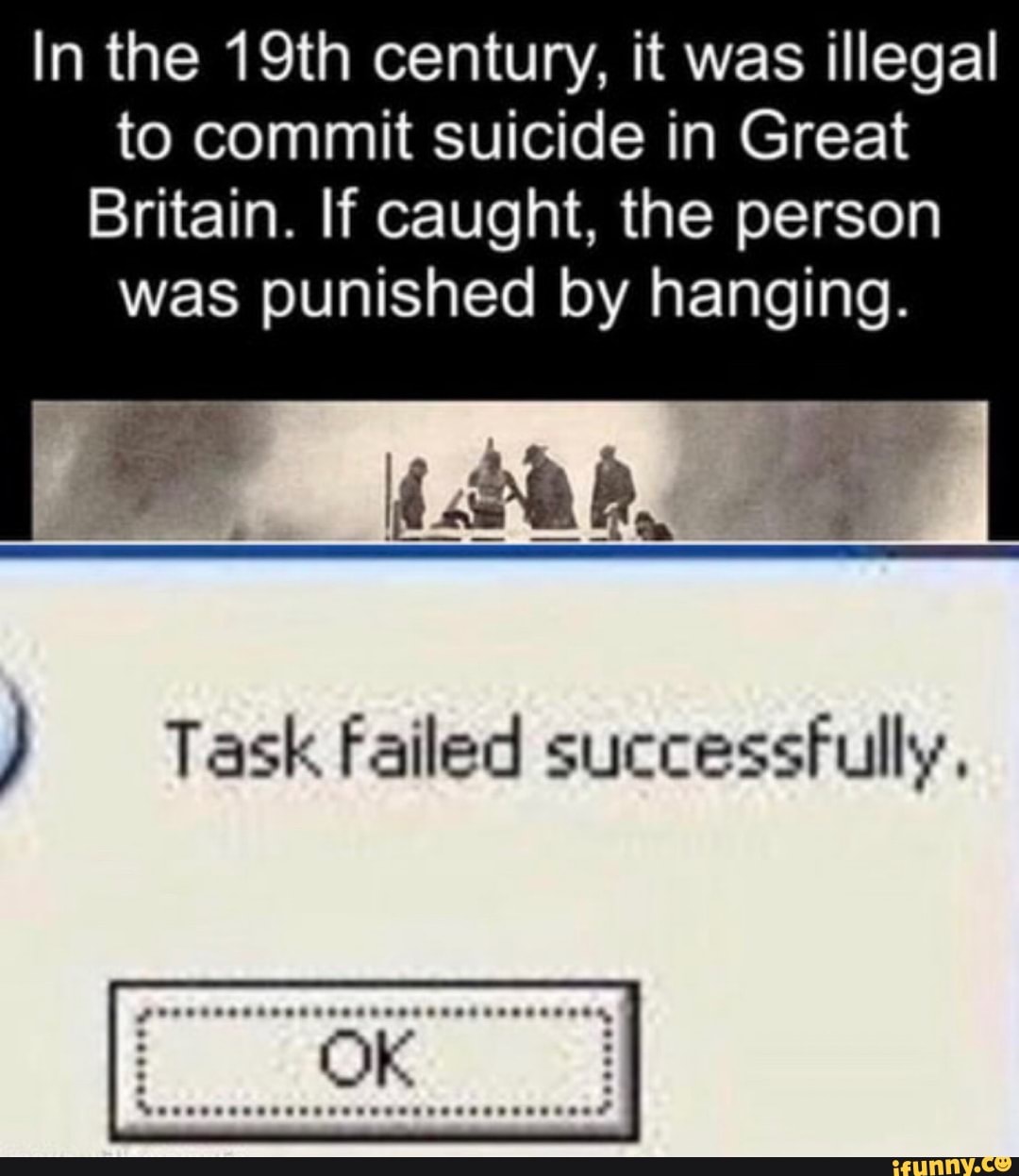 In the 19th century, it was illegal
to commit suicide in Great
Britain. If caught, the person
was punished by hanging. Task Failed successfully,