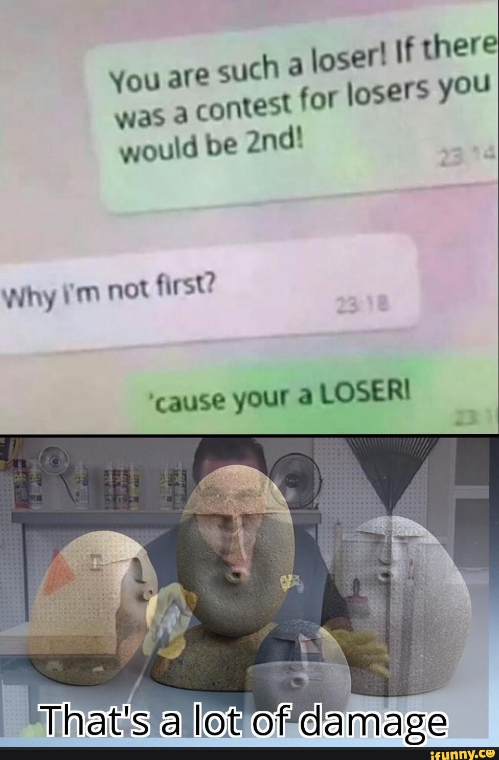 You are such à loser! If there was a contest for losers you would be