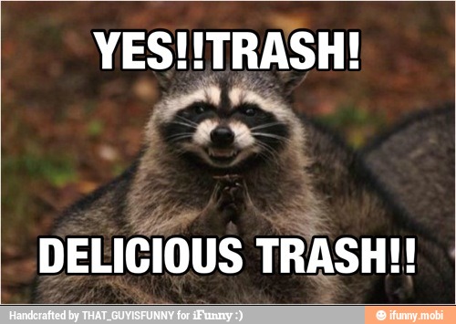 YES!!TRASH!
DELICIOUS TRASH!!
