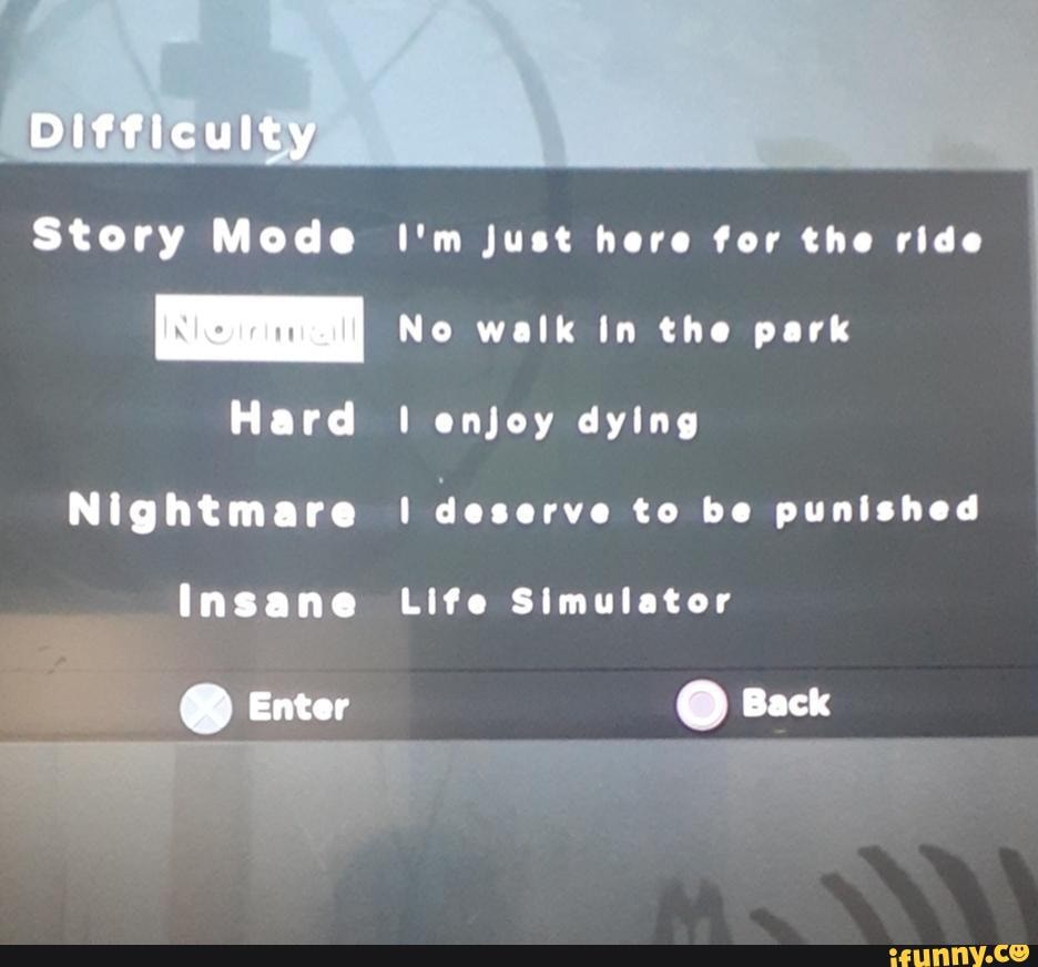 Story Mode I'm just here for the ride
No walk in the park
Hard I enjoy dying
Nightmare deserve to be punished
Insane Life Simulator
@ Enter @ Back