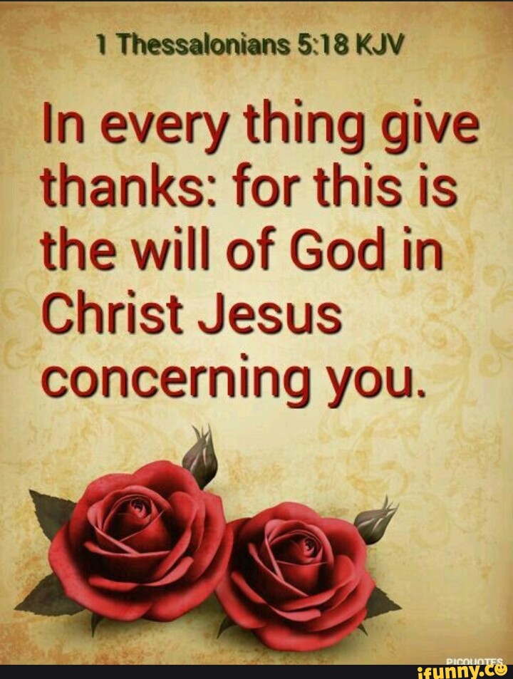 Give thing. 1 Thessalonians 5:16-18 KJV.