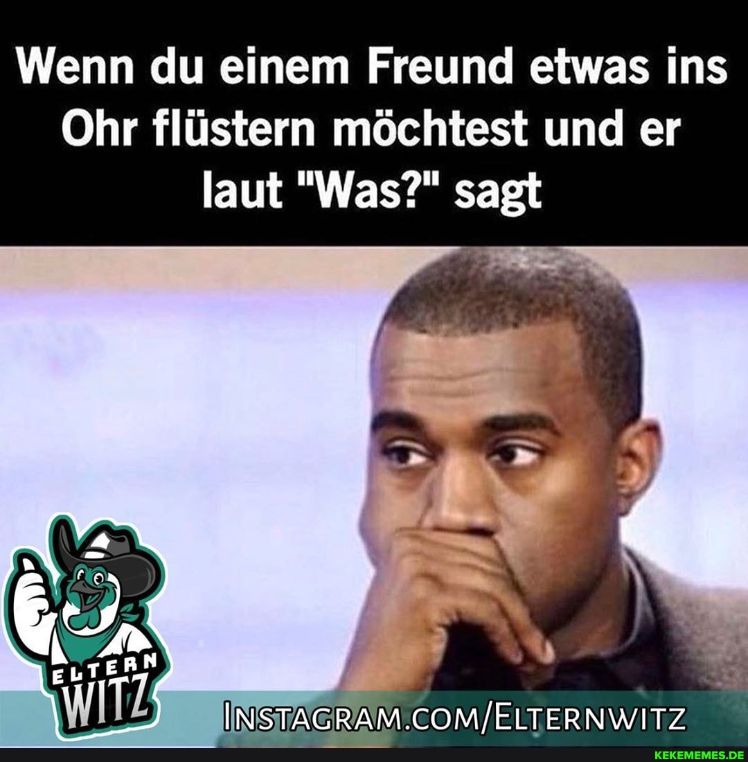 Wenn du einem Freund etwas ins
Ohr flüstern möchtest und er laut "Was?" sagt
/ELTERNWITZ