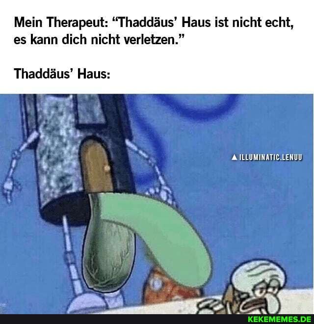 Mein Therapeut: "Thaddäus' Haus ist nicht echt, es kann dich nicht verletzen."
Thaddäus' Haus:
