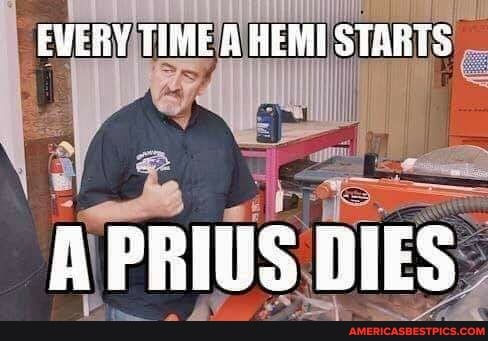 EVERY TIME A HEMI STARTS
A PRIUS BIES
