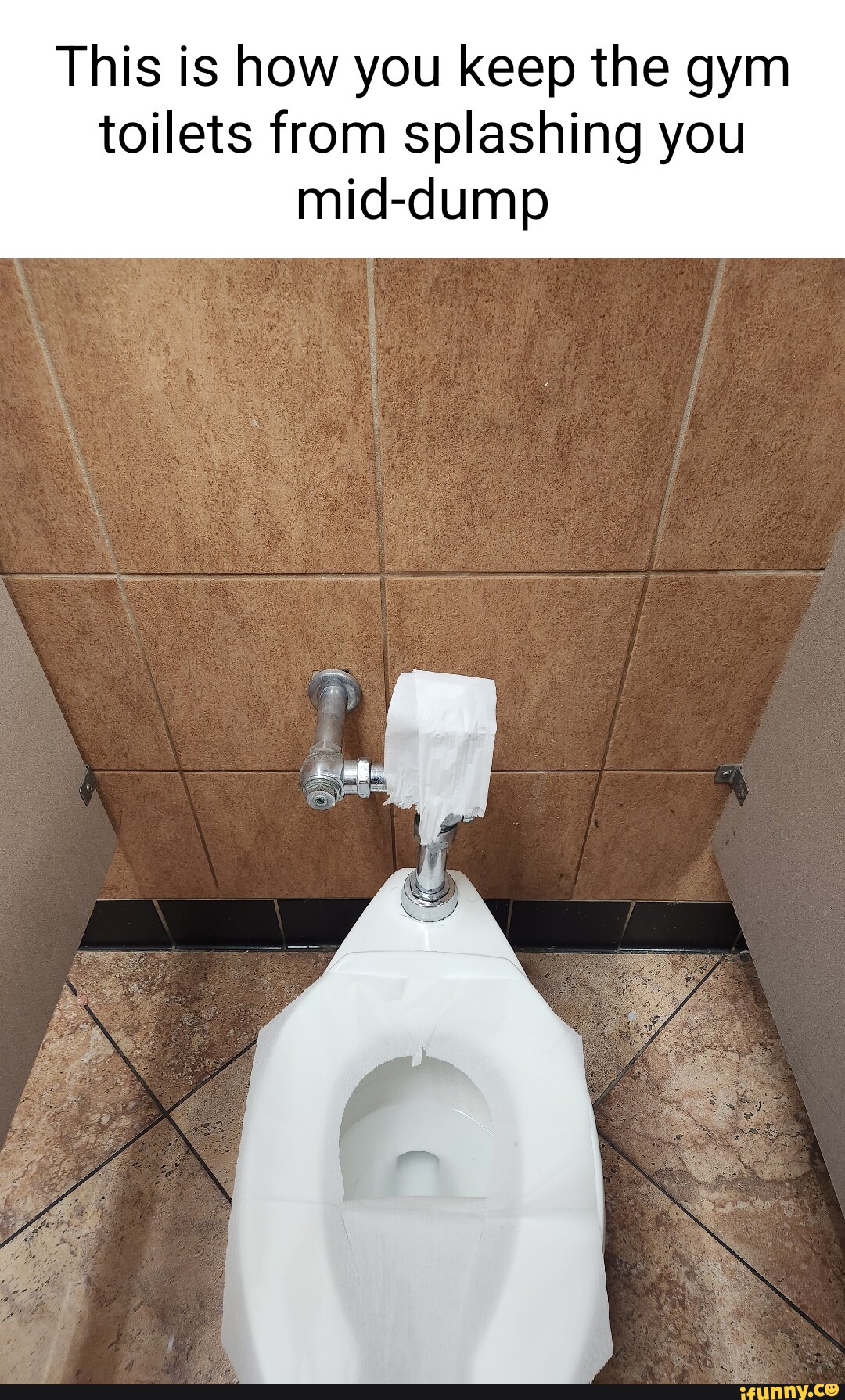 This is how you keep the gym toilets from splashing you mid-dump - iFunny