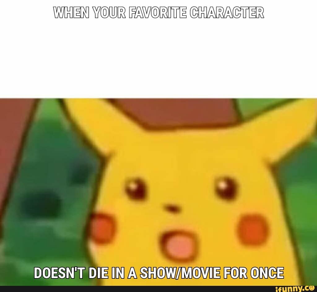WHEN YOUR FAVORITE ChARACTER
DOESN'T DIE IN A HOW MOVIE FOR ONCE