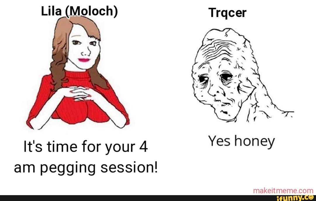 Lila (Moloch) It's time for your 4 am pegging session! Yes honey - iFunny