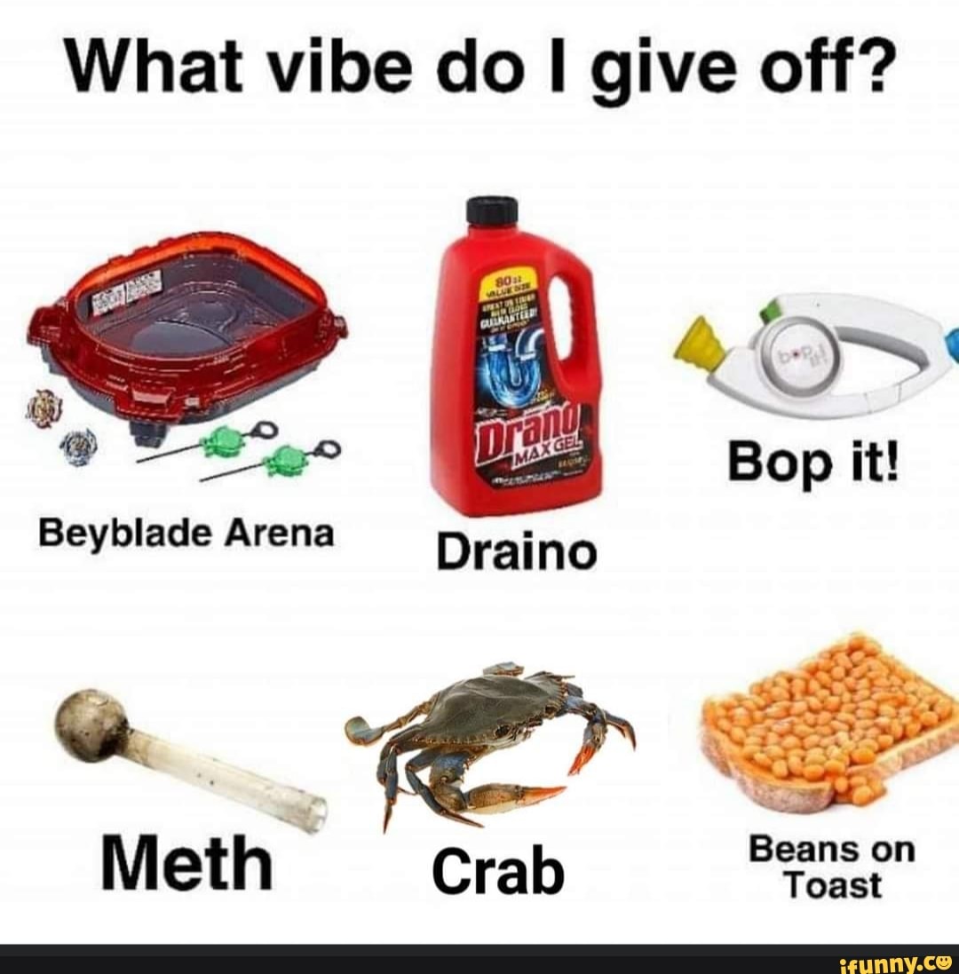 What vibe do give off? Draino Beyblade Arena Meth Crab on Toast iFunny