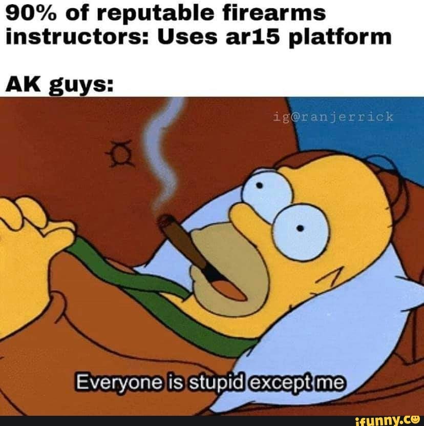 90% of reputable firearms
instructors: Uses ar15 platform
Everyone is stupid
