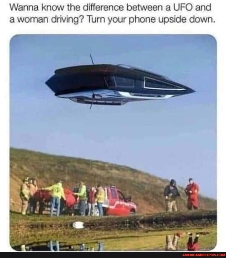 Wanna know the difference between a UFO and a woman driving? Turn your phone upside down.
in