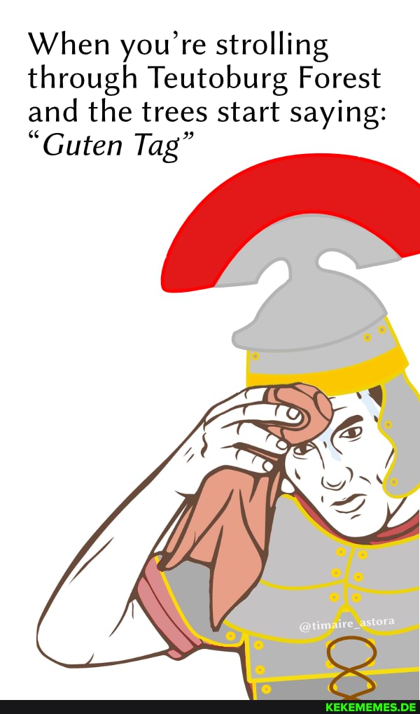 When you're strolling
through Teutoburg Forest and the trees start saying:
"Guten Tag"