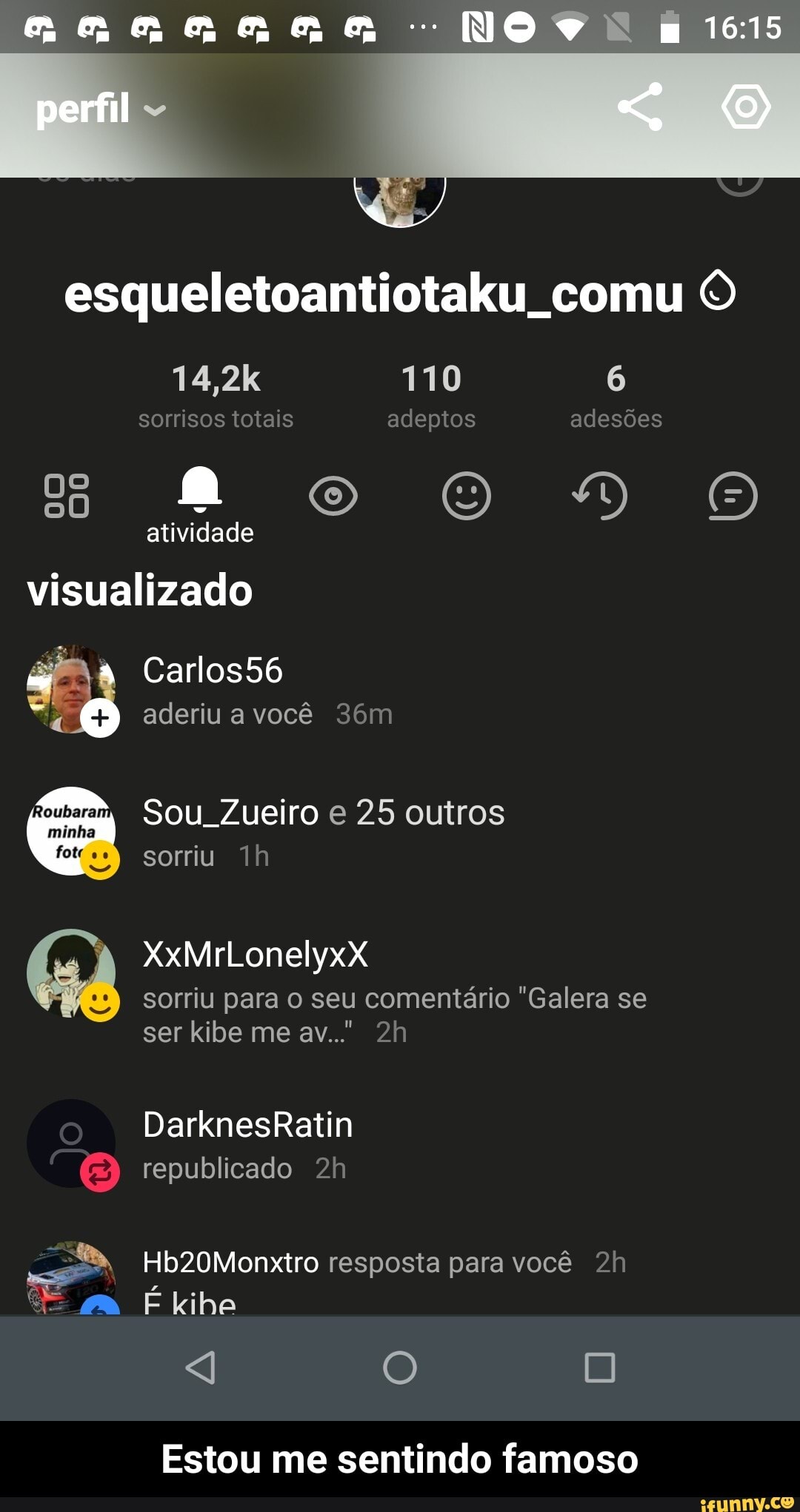 esqueletoantiotaku comu O
visualizado
e Sou Zueiro e 25 outros
minha
a sorriu 1h
sorriu para o seu comentário "Galera se
E
= Hb20Monxtro resposta para você 2h
Estou me sentindo famoso - Estou me sentindo famoso