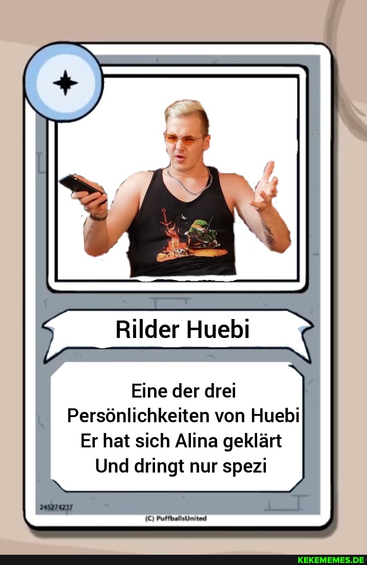 Rilder Huebi
Eine der drei
Persönlichkeiten von Huebi
Er hat sich Alina geklärt
Und dringt nur spezi
PuffbalisUnited
