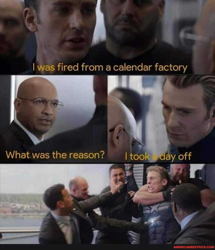 I was fired from a calendar factory
What was the reason? took day off