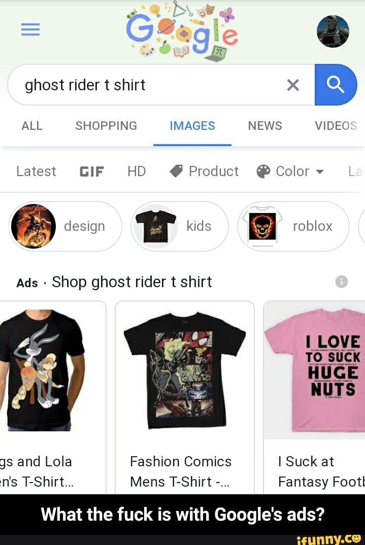 PARE SHOPPING IMAGES NEWS VIDEC
Latest GIF HD Product Color Shop ghost rider t shirt
gs and Lola Fashion Comics I Suck at
ISA Mens T-Shirt
Fantasy Footl
What the fuck is with Google's ads? - What the fuck is with Google's ads?