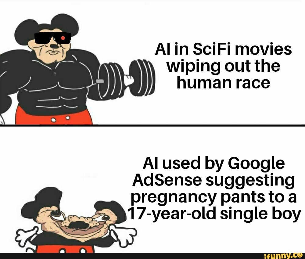 Alin SciFi movies
wiping out the
human race
Al used by Google
AdSense suggesting
pregnancy pants to a
17-year-old single boy
