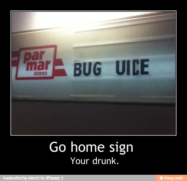 BUG UILE À
Go home sign
Your drunk. - Go home sign
Your drunk.