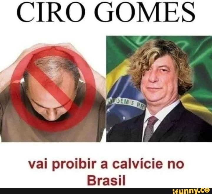 CIRO GOMES Vai Proibir A Calvície No Brasil - IFunny Brazil