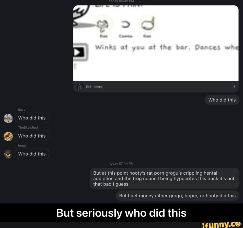 bar
Who did this
GS Who did this
Who did this
Who did this
But at this point hooty's rat porn grogu's crippling hentai addiction and the frog council being hypocrites this duck it's not that bad guess
But I bet money either grogu, boper, or hooty did this
But seriously who did this - But seriously who did this