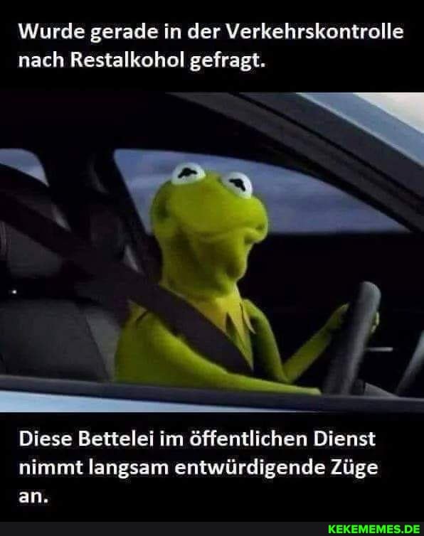 Wurde Gerade In Der Verkehrskontrolle Nach Restalkohol Gefragt Diese Bettelei Im Offentlichen Dienst Nimmt Langsam Entwurdigende Zuge An Keke