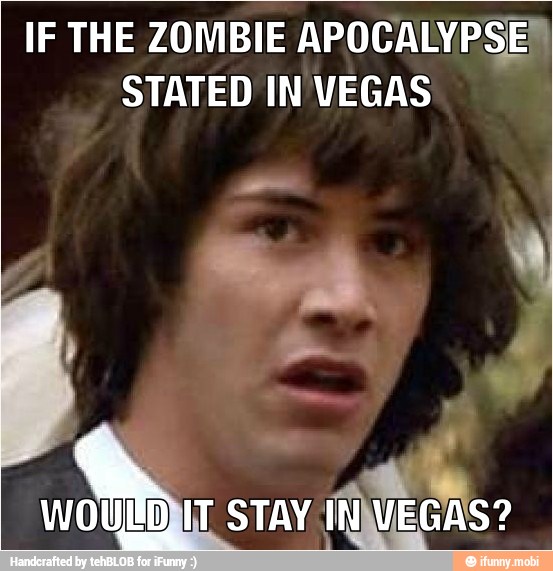 IF THE ZOMBIE APOCALYPSE"
STATED IN VEGAS