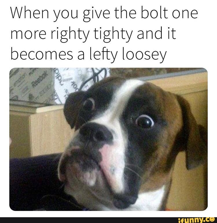 When you give the bolt one more righty tighty and it becomes a lefty ...