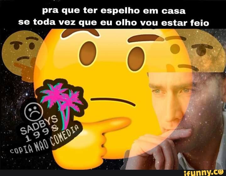 pra que ter espelho em casa
se toda vez que eu olho vou estar feio