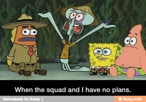 When the squad and I have no plans. - When the squad and I have no plans.