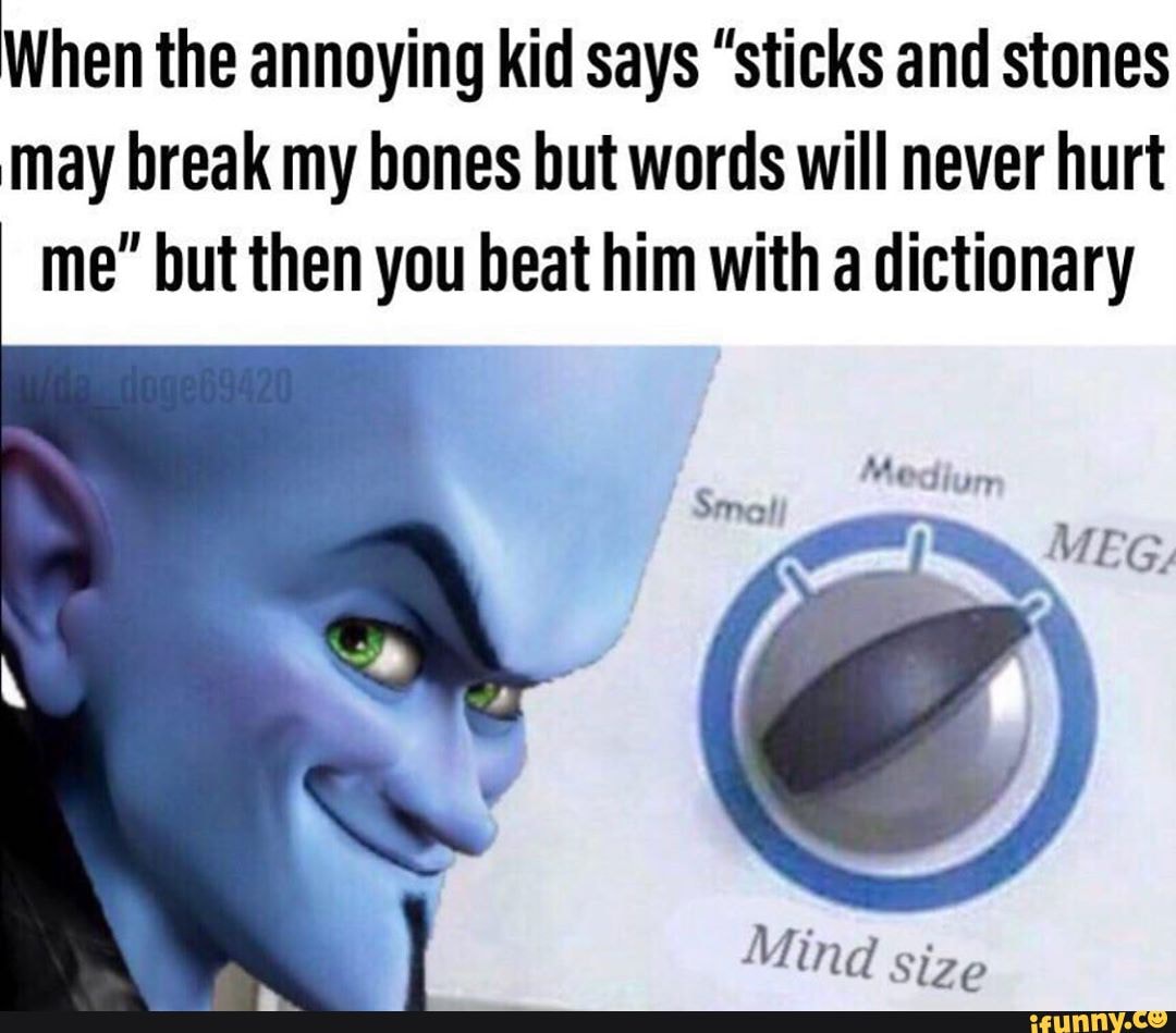 When the annoying kid says "sticks and stones may break my bones but