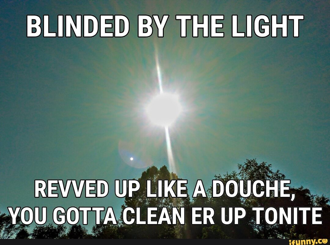 blinded by the light wrapped up like a douche