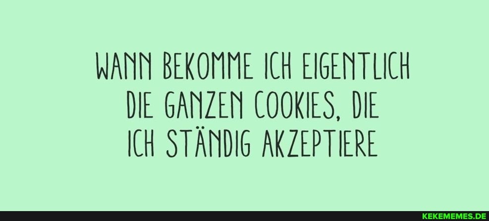 WANN BEKOMME ICH EIGENTLICH DIE GANZEN COOKIES, DIE ICH STÄNDIG AKZEPTIERE