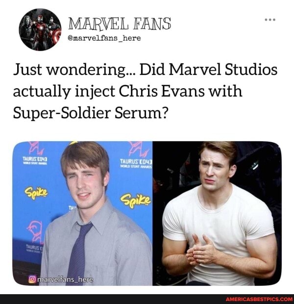 MARVEL FANS
_here
Just wondering... Did Marvel Studios actually inject Chris Evans with
Super-Soldier Serum?