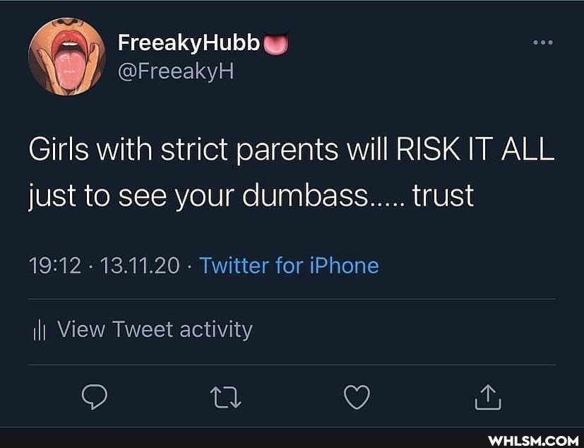 FreeakyHubb @
@FreeakyH Girls with strict parents will RISK IT ALL just to see your dumbass..... trust
- 13.11.20 - Twitter for iPhone
ilI View Tweet activity