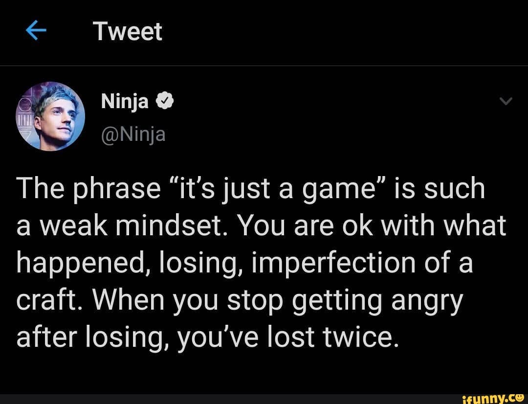 Tweet Ninja Ninja The Phrase It S Just A Game Is Such A Weak Mindset You Are Ok With What Happened Losing Imperfection Of A Craft When You Stop Getting Angry After