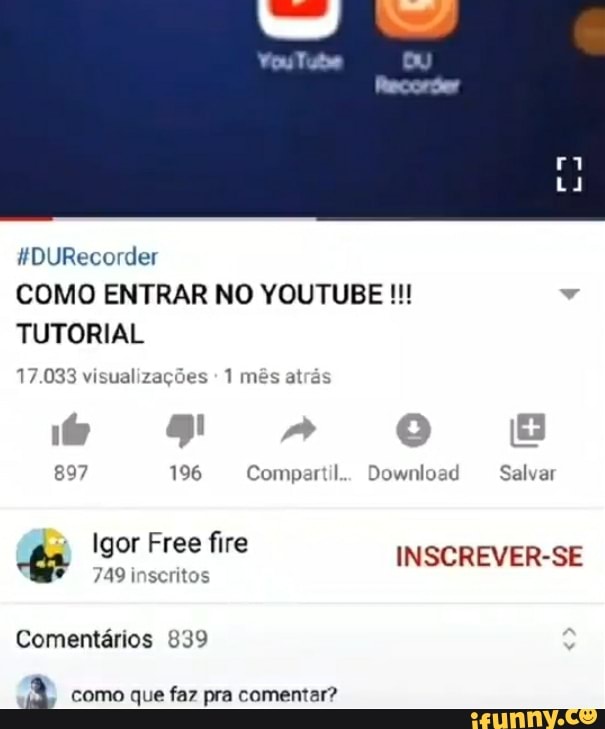 der
COMO ENTRAR NO YOUTUBE TUTORIAL
17.033 visualizações 1 mês atrãs
897 196 Compartil... Download Salvar
Igor Free fire INSCREVER-SE
J49inscritos
Comentários 839
como que faz pra comentar?