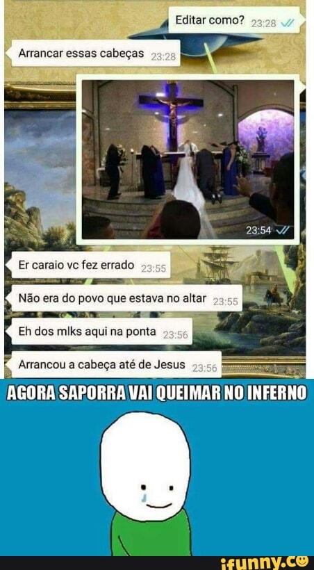 Não era do povo que estava no altar
cabeça
AGORA SAPORRA VAI QUEIMAR NO
INFERNO