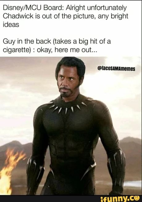 Disney MCU Board: Alright unfortunately
Chadwick is out of the picture, any bright ideas
Guy in the back (takes a big hit of a cigarette) : okay, here me out...