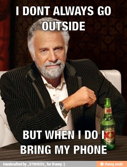 I DONT ALWAYS GO
dae BUT WHEN I DO It
BRING MY PHONE"