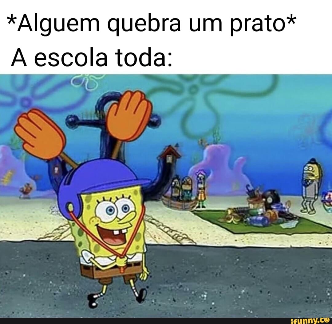 *Alguem quebra um prato*
A escola toda: