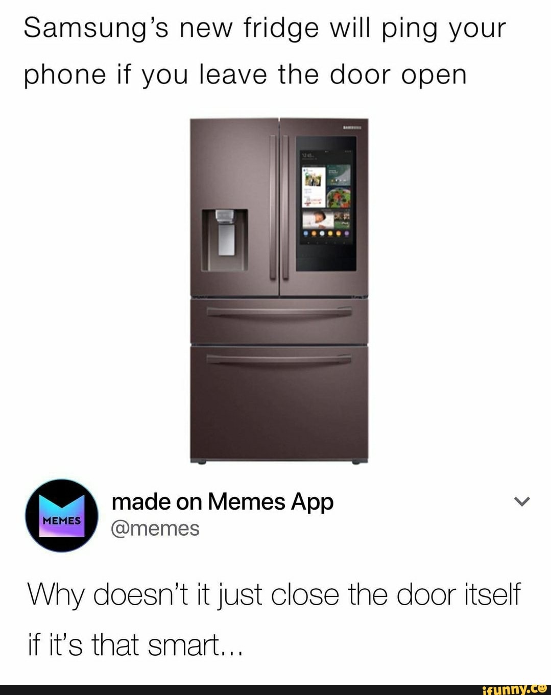 Samsung S New Fridge Will Ping Your Phone If You Leave The Door Open Made On Memes App Memes Why Doesn T It Just Close The Door Itself If It S That Smart