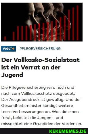 Der Vollkasko-Sozialstaat ist ein Verrat an der
Jugend
Die Pflegeversicherung wird nach und nach zum Vollkoskoschutz ausgebaut.
Der Ausgabendruck ist gewaltig. Und der
Gesundheitsminister kündigt weitere teure Verbesserungen an. Was die einen freut, belastet die Jungen - und