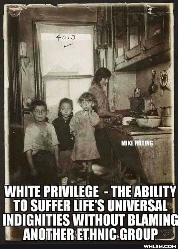 MIKE BILLING
WHITE PRIVILEGE - THE ABILITY TO SUFFER LIFE'S UNIVERSAL INDIGNITIES WITHOUT BLAMING ANQTHER ETHHIC EROLIP