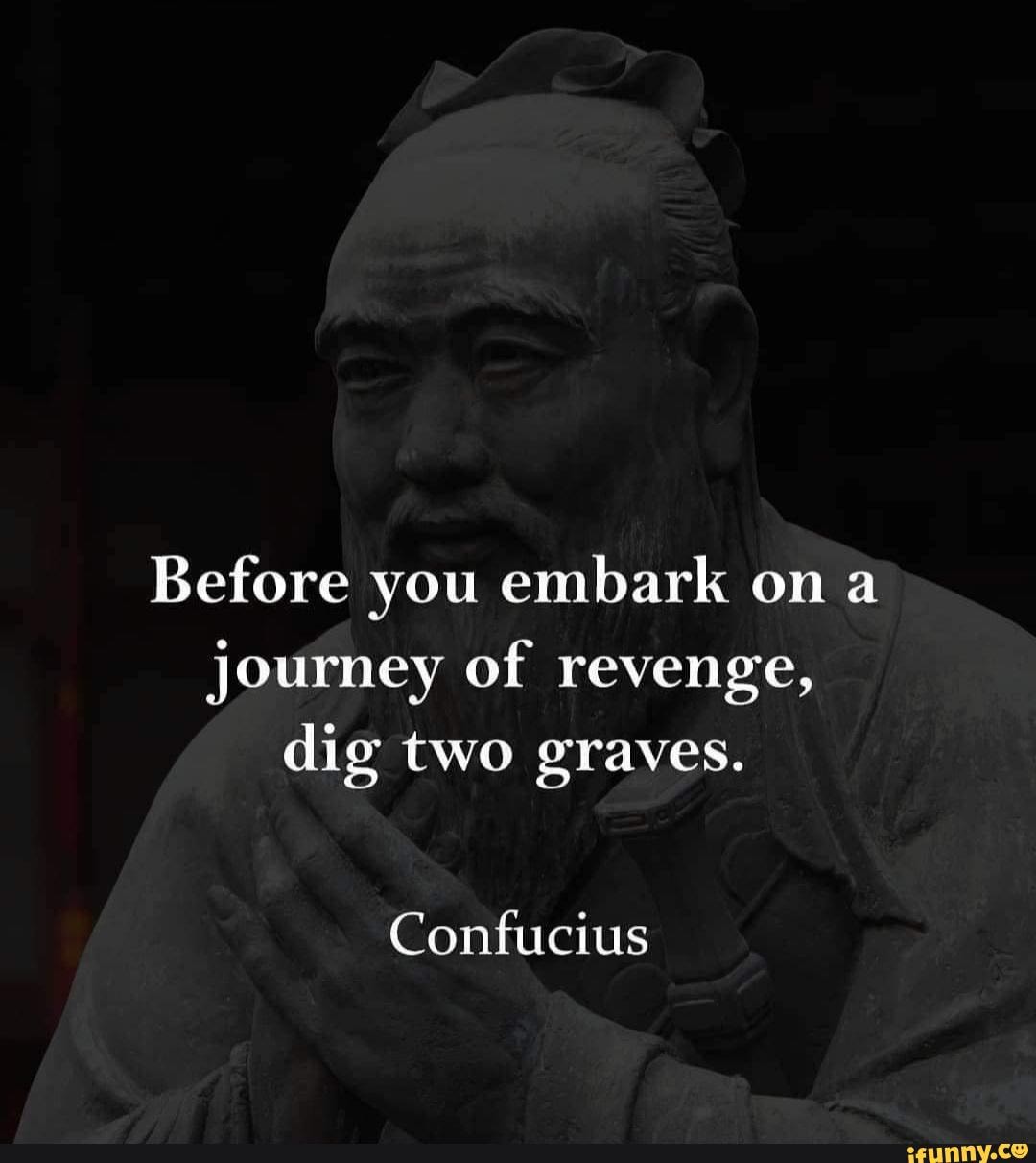 Quotes - Before you embark on a journey of revenge, dig two graves ...