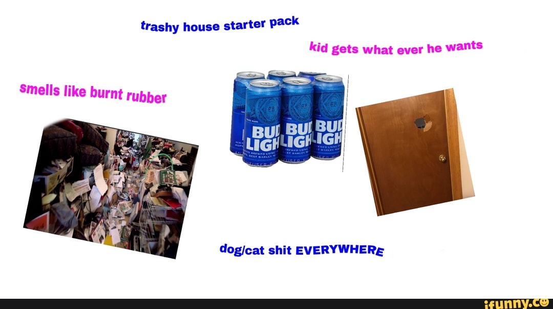 Ack trashy house starter P nts kid gets what ever he wants Smells like