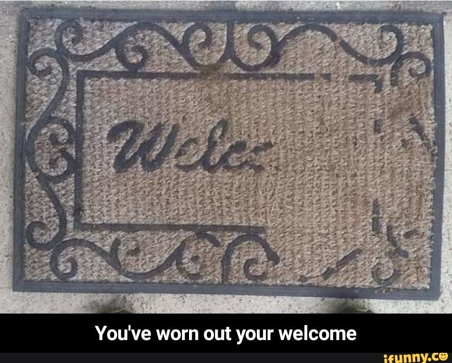 you-ve-worn-out-your-welcome-you-ve-worn-out-your-welcome-ifunny