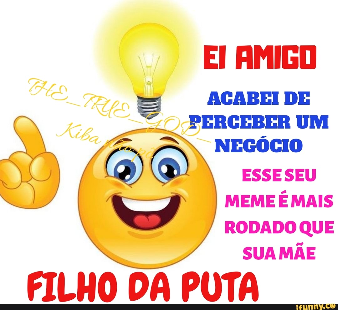 S
"PERCEBER UM
NEGÓCIO
ESSESEU
MEME É MAIS
RODADO QUE
SUA MÃE
FILHO DA PUTA