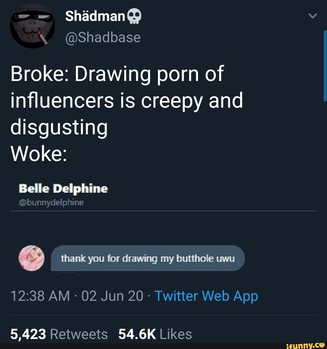 Broke: Drawing porn of influencers is creepy and disgusting Woke: Belle  Delphine thank you for drawing my butthole uwu Twitter Web App 5,423  Retweets 54.6K Likes - iFunny